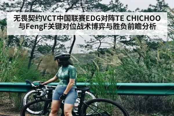 无畏契约VCT中国联赛EDG对阵TE CHICHOO与FengF关键对位战术博弈与胜负前瞻分析
