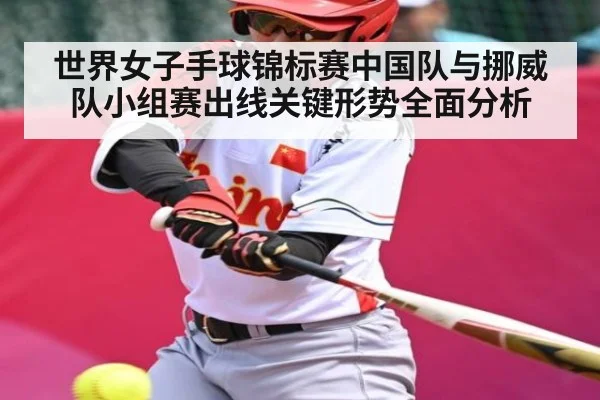 世界女子手球锦标赛中国队与挪威队小组赛出线关键形势全面分析
