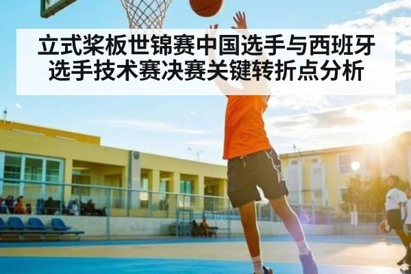 立式桨板世锦赛中国选手与西班牙选手技术赛决赛关键转折点分析